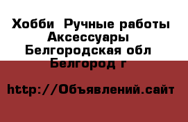 Хобби. Ручные работы Аксессуары. Белгородская обл.,Белгород г.